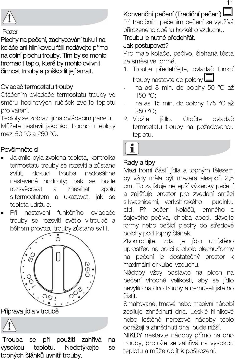 Ovladač termostatu trouby Otáčením ovladače termostatu trouby ve směru hodinových ručiček zvolíte teplotu pro vaření. Teploty se zobrazují na ovládacím panelu.