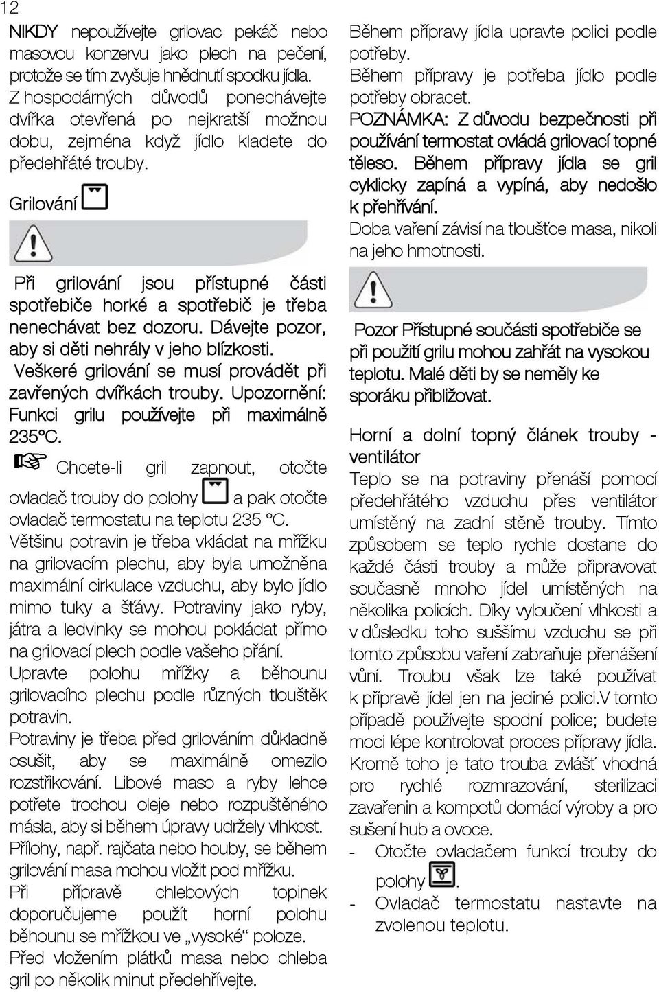 Grilování Při grilování jsou přístupné části spotřebiče horké a spotřebič je třeba nenechávat bez dozoru. Dávejte pozor, aby si děti nehrály v jeho blízkosti.