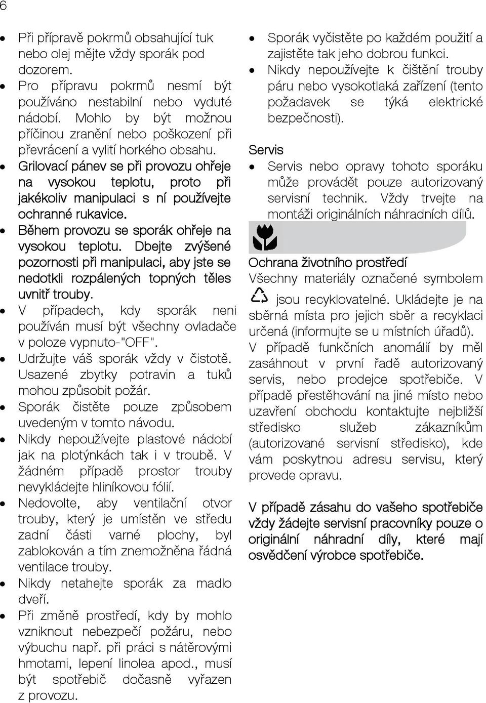 Grilovací pánev se při provozu ohřeje na vysokou teplotu, proto při jakékoliv manipulaci s ní používejte ochranné rukavice. Během provozu se sporák ohřeje na vysokou teplotu.