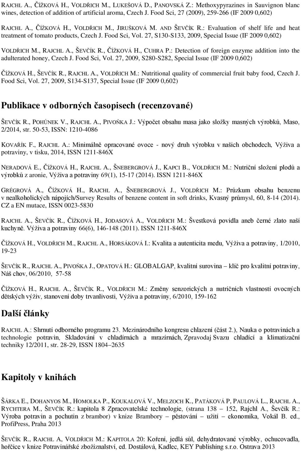 27, S130-S133, 2009, Special Issue (IF 2009 0,602) VOLDŘICH M., RAJCHL A., ŠEVČÍK R., ČÍŽKOVÁ H., CUHRA P.: Detection of foreign enzyme addition into the adulterated honey, Czech J. Food Sci, Vol.
