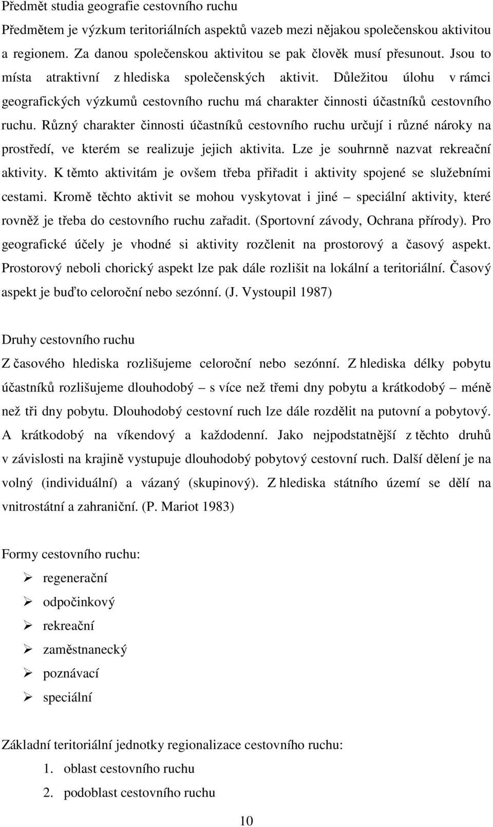 Různý charakter činnosti účastníků cestovního ruchu určují i různé nároky na prostředí, ve kterém se realizuje jejich aktivita. Lze je souhrnně nazvat rekreační aktivity.