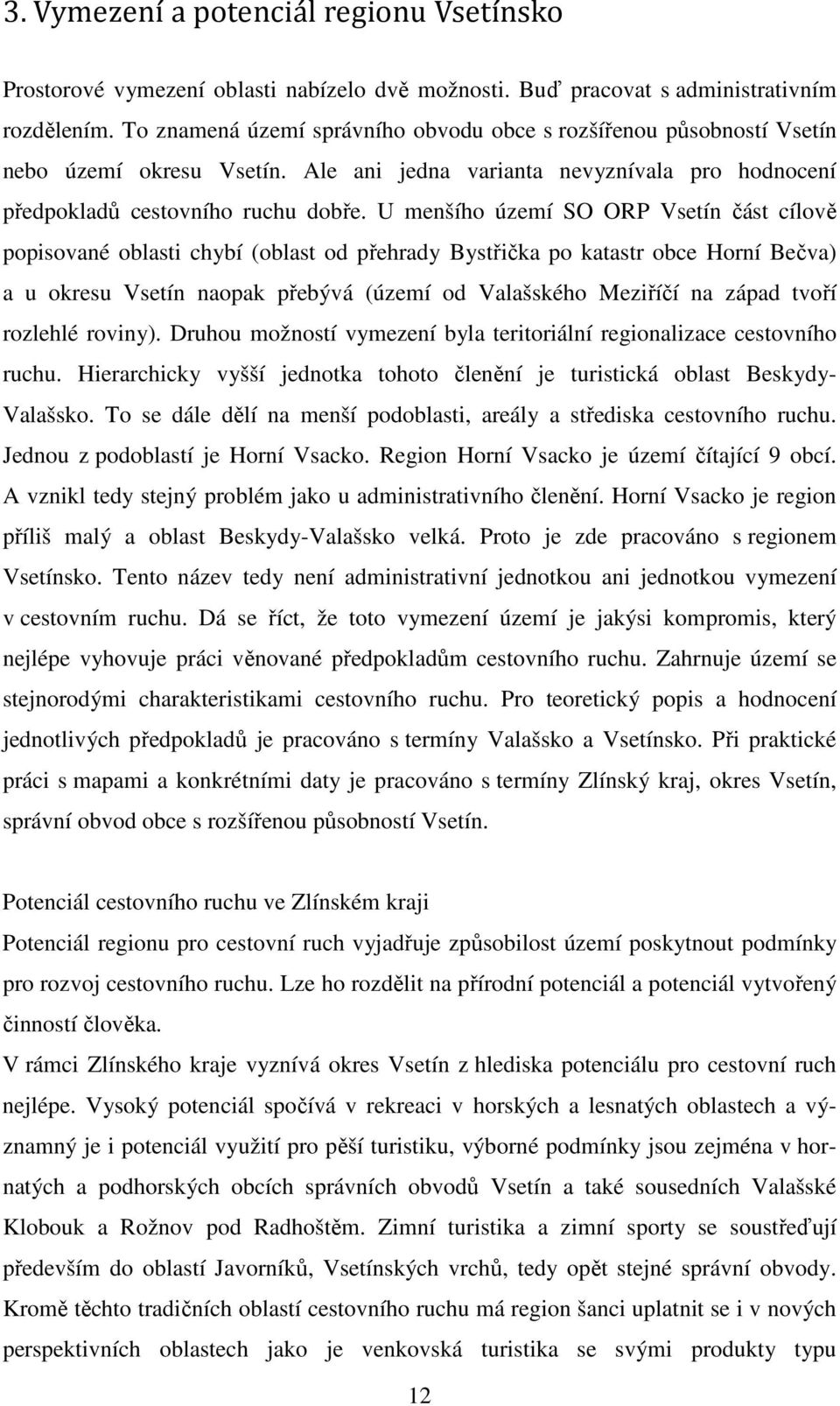 U menšího území SO ORP Vsetín část cílově popisované oblasti chybí (oblast od přehrady Bystřička po katastr obce Horní Bečva) a u okresu Vsetín naopak přebývá (území od Valašského Meziříčí na západ