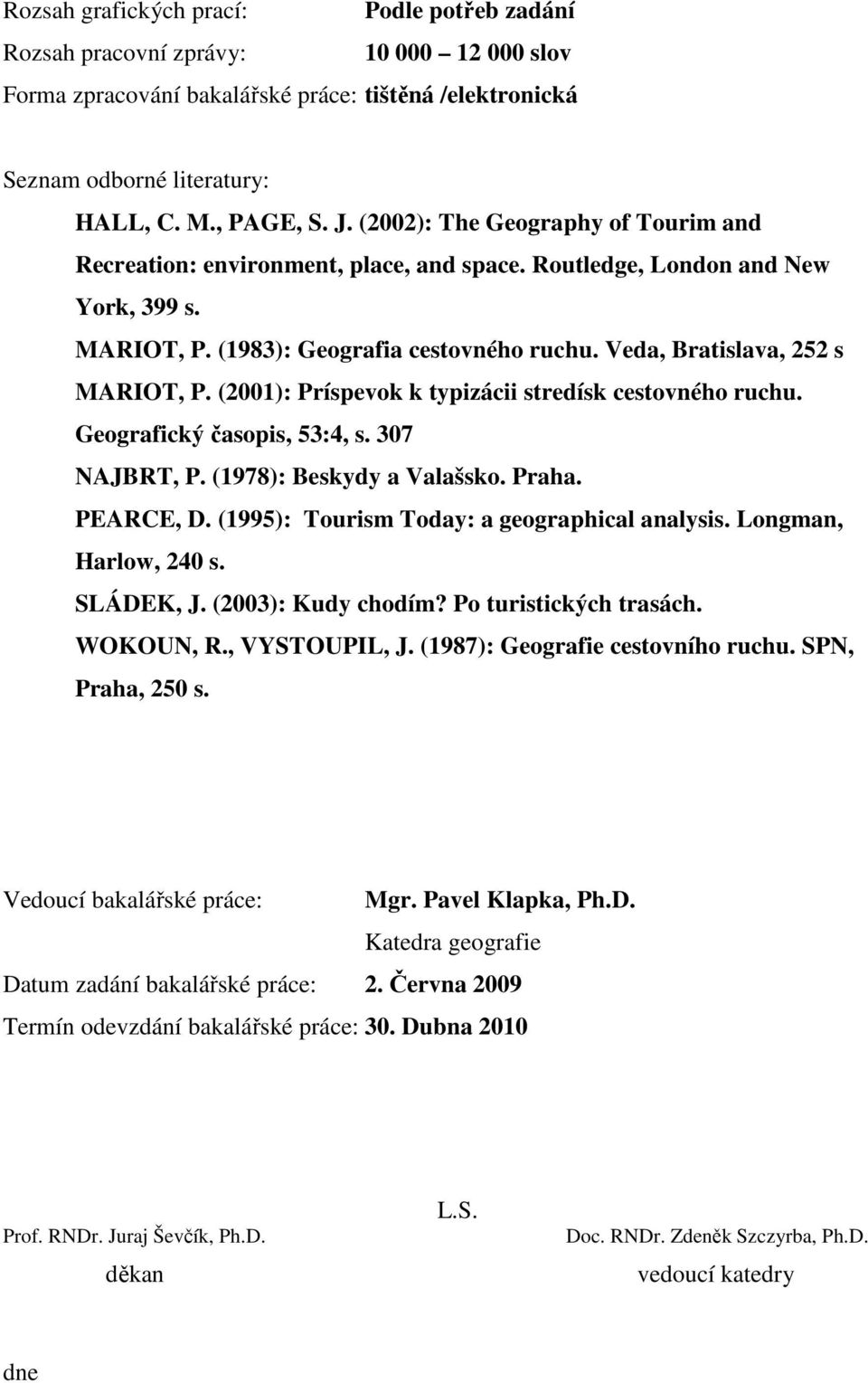 (2001): Príspevok k typizácii stredísk cestovného ruchu. Geografický časopis, 53:4, s. 307 NAJBRT, P. (1978): Beskydy a Valašsko. Praha. PEARCE, D. (1995): Tourism Today: a geographical analysis.