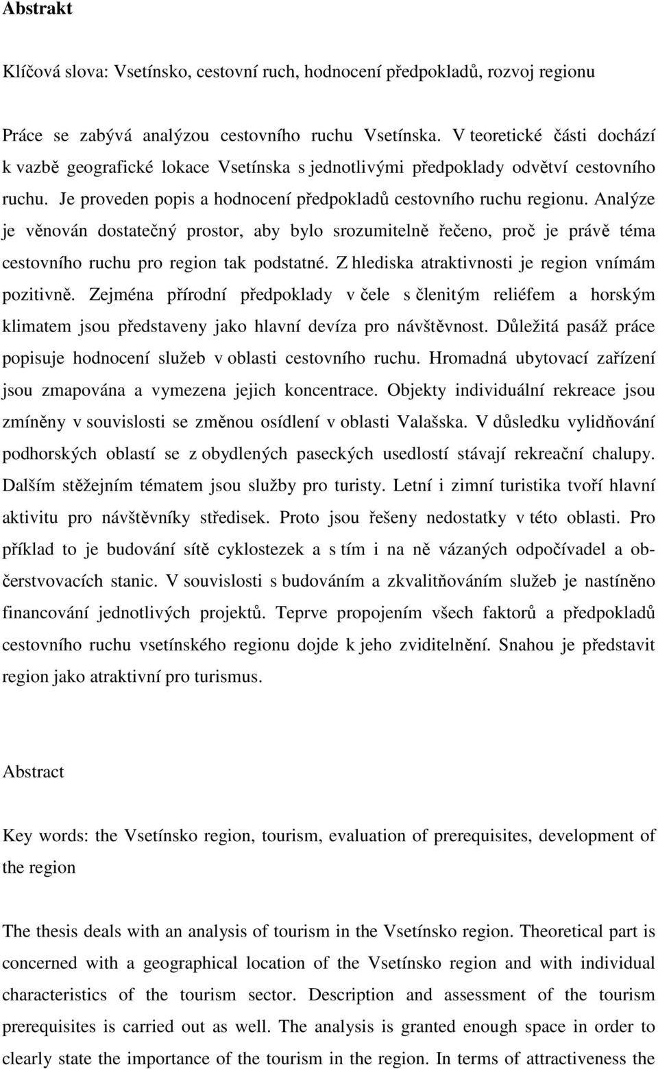 Analýze je věnován dostatečný prostor, aby bylo srozumitelně řečeno, proč je právě téma cestovního ruchu pro region tak podstatné. Z hlediska atraktivnosti je region vnímám pozitivně.