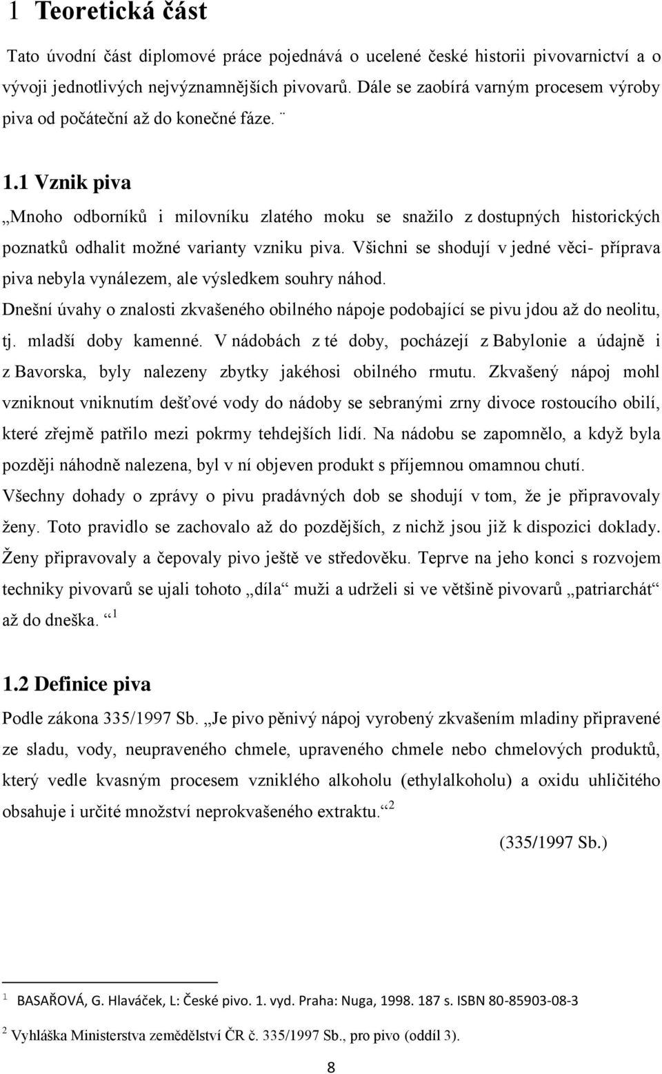 1 Vznik piva Mnoho odborníků i milovníku zlatého moku se snažilo z dostupných historických poznatků odhalit možné varianty vzniku piva.