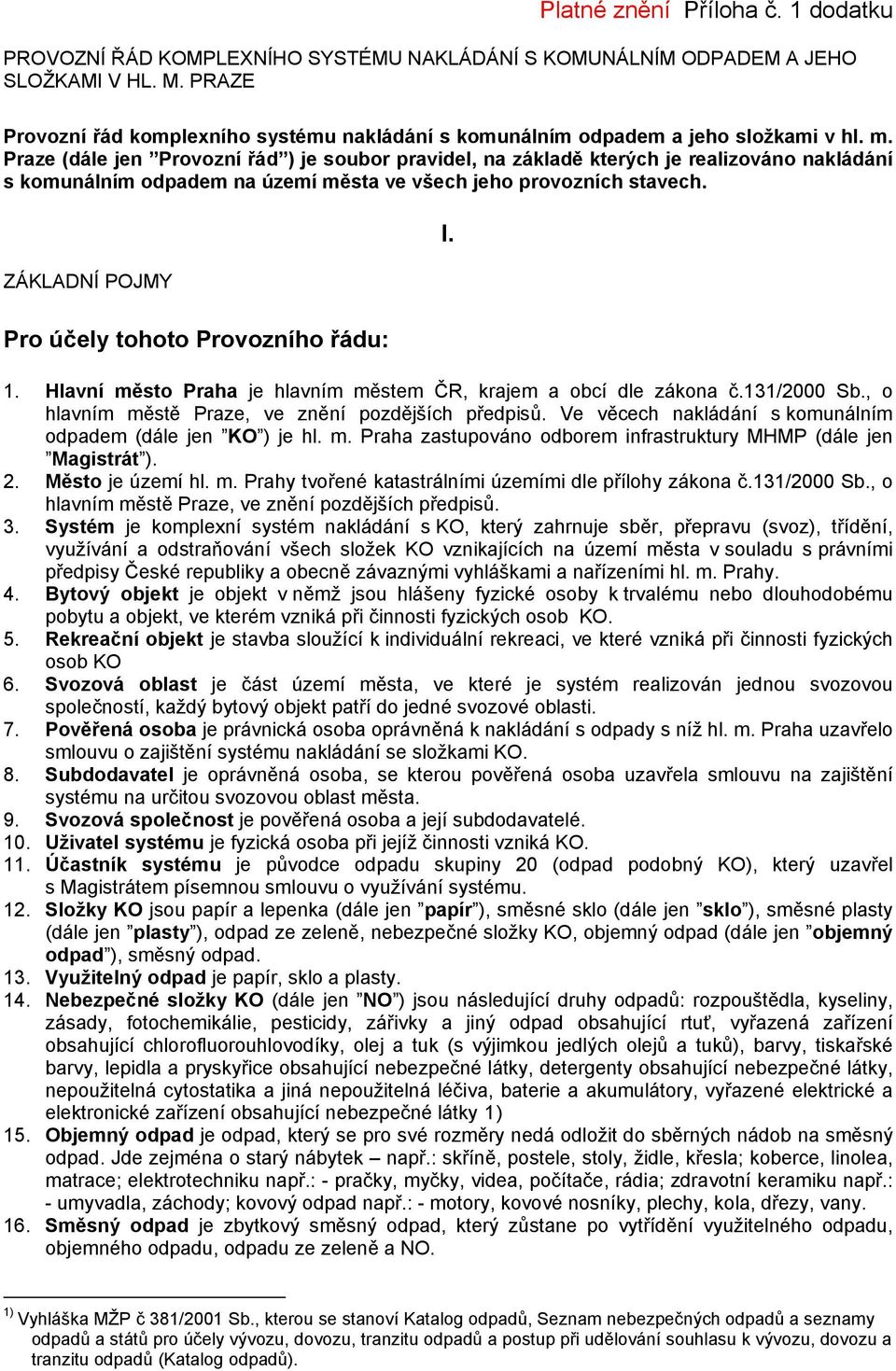 Praze (dále jen Provozní řád ) je soubor pravidel, na základě kterých je realizováno nakládání s komunálním odpadem na území města ve všech jeho provozních stavech. ZÁKLADNÍ POJMY I.