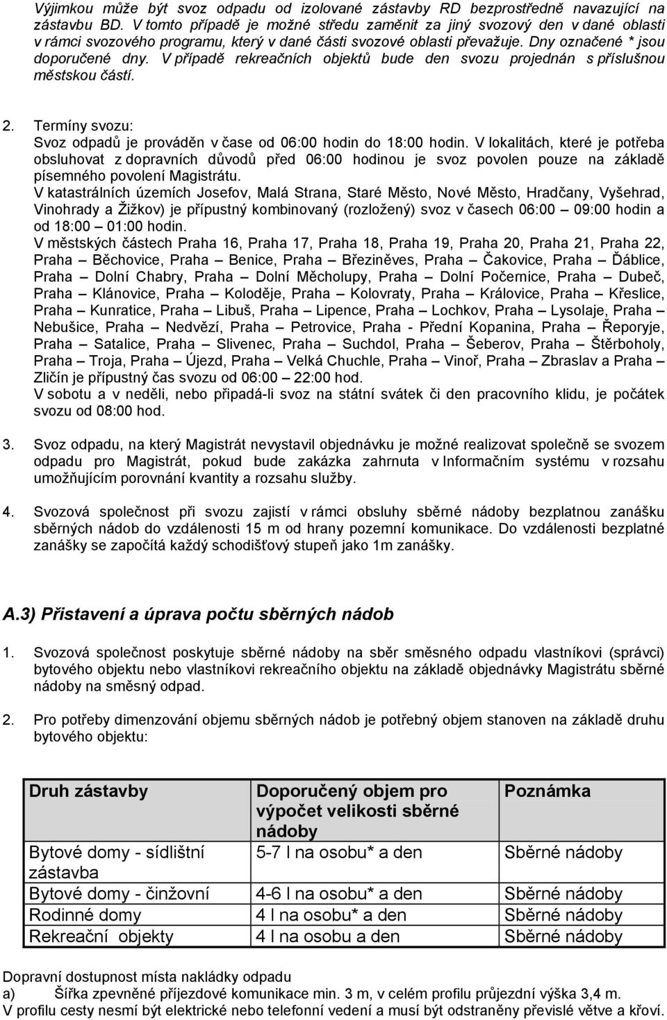 V případě rekreačních objektů bude den svozu projednán s příslušnou městskou částí. 2. Termíny svozu: Svoz odpadů je prováděn v čase od 06:00 hodin do 18:00 hodin.