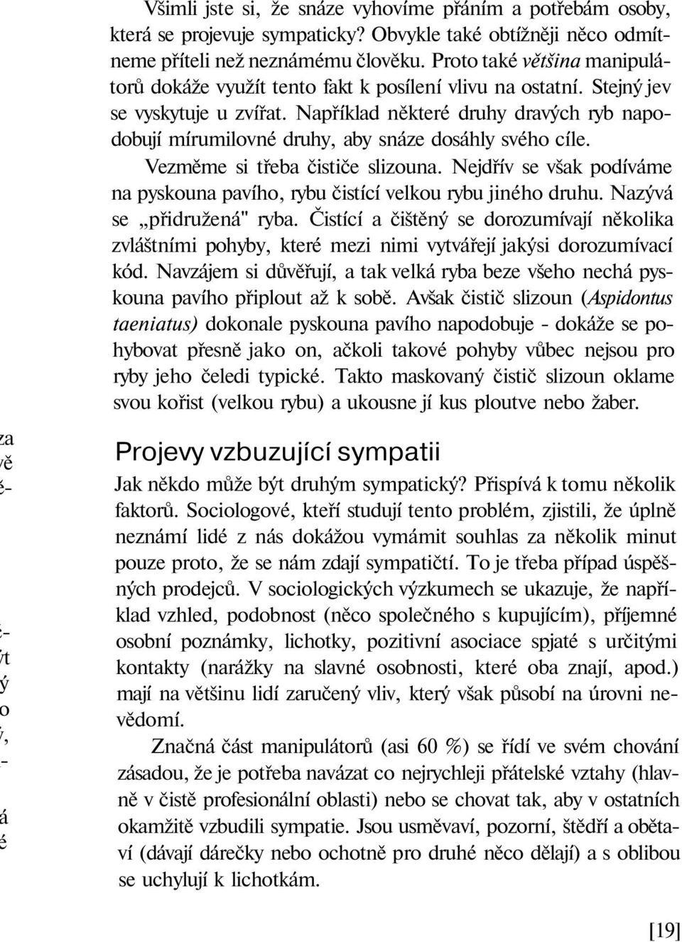 Například některé druhy dravých ryb napodobují mírumilovné druhy, aby snáze dosáhly svého cíle. Vezměme si třeba čističe slizouna.