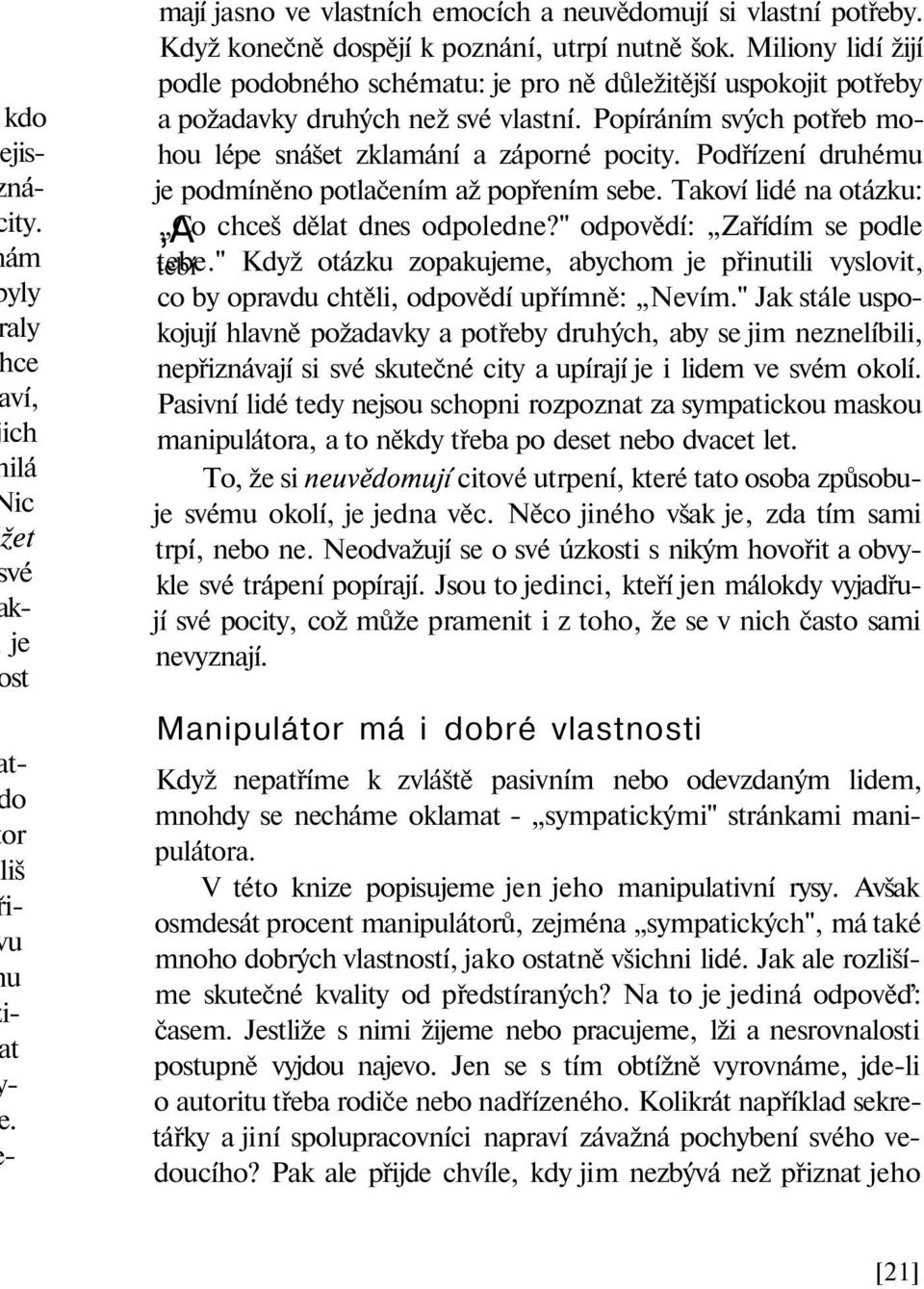 Podřízení druhému je podmíněno potlačením až popřením sebe. Takoví lidé na otázku: Co,A chceš dělat dnes odpoledne?" odpovědí: Zařídím se podle tebe.