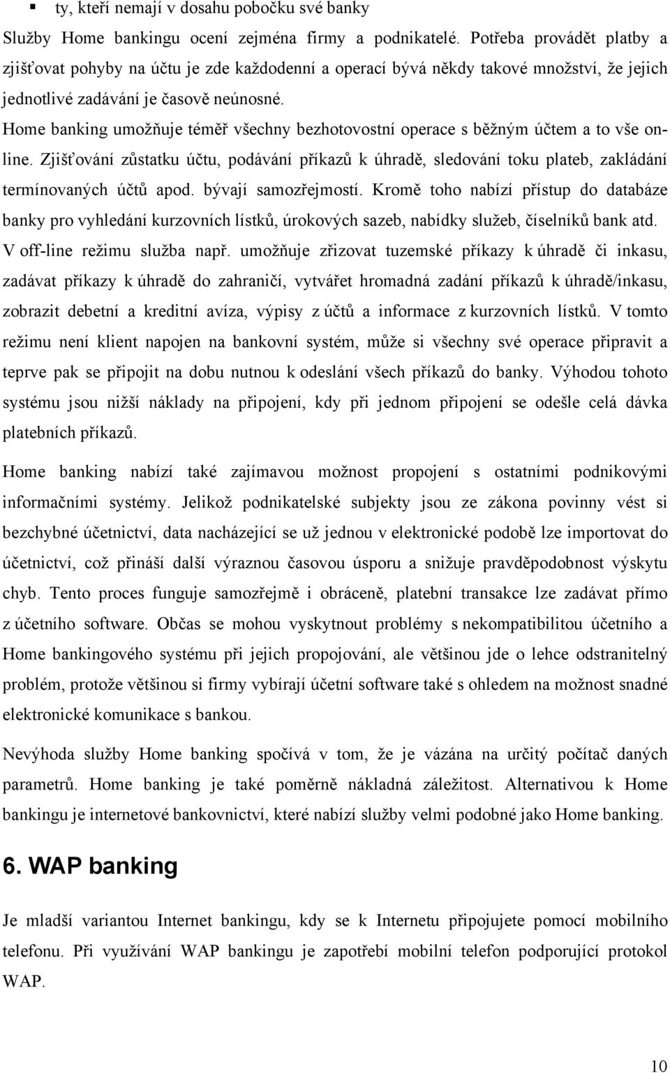 Home banking umožňuje téměř všechny bezhotovostní operace s běžným účtem a to vše online. Zjišťování zůstatku účtu, podávání příkazů k úhradě, sledování toku plateb, zakládání termínovaných účtů apod.