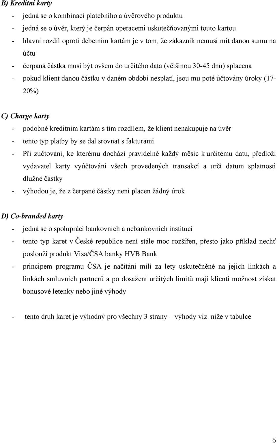 (17-20%) C) Charge karty - podobné kreditním kartám s tím rozdílem, že klient nenakupuje na úvěr - tento typ platby by se dal srovnat s fakturami - Při zúčtování, ke kterému dochází pravidelně každý