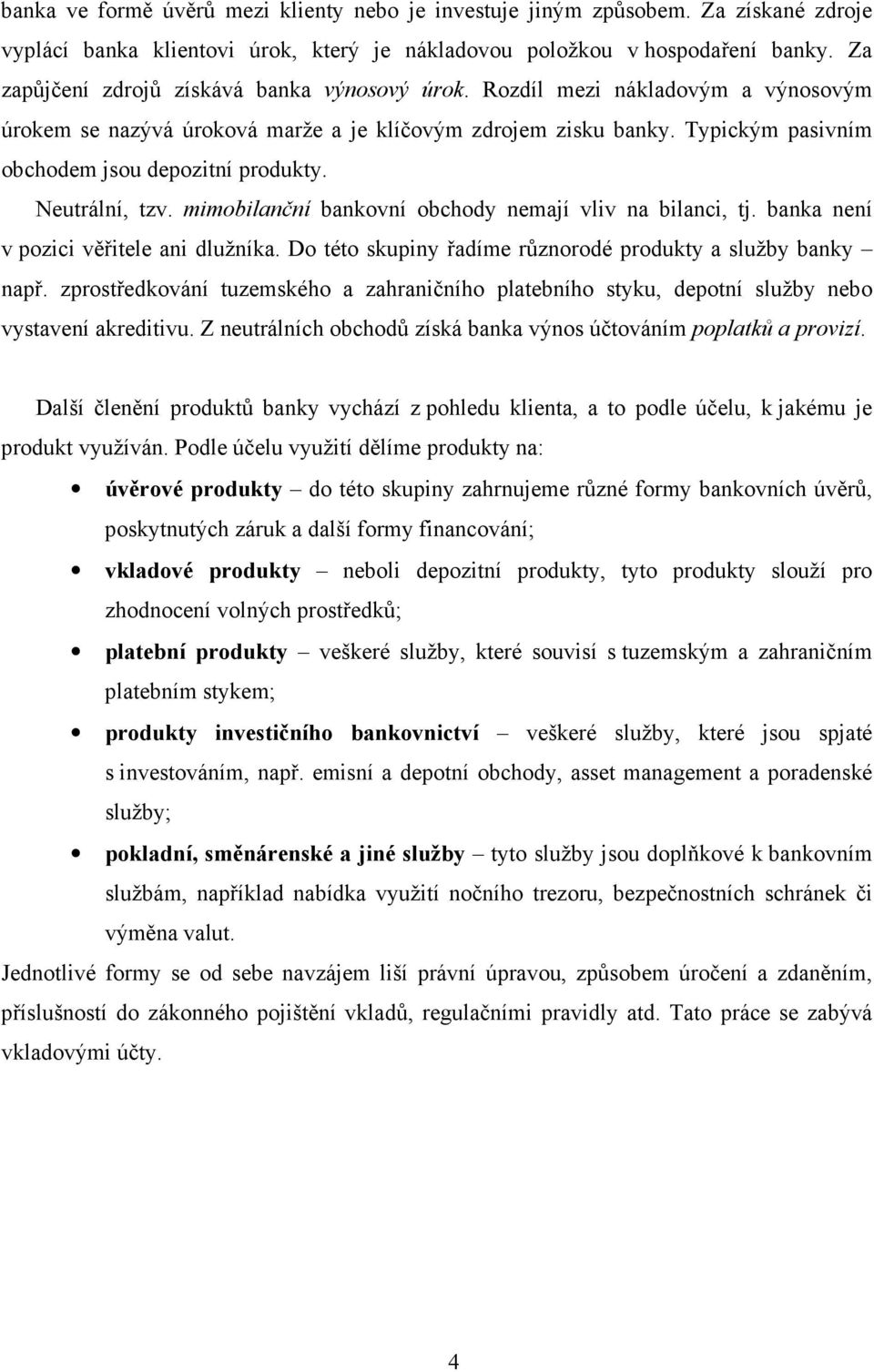 Typickým pasivním obchodem jsou depozitní produkty. Neutrální, tzv. mimobilanční bankovní obchody nemají vliv na bilanci, tj. banka není v pozici věřitele ani dlužníka.