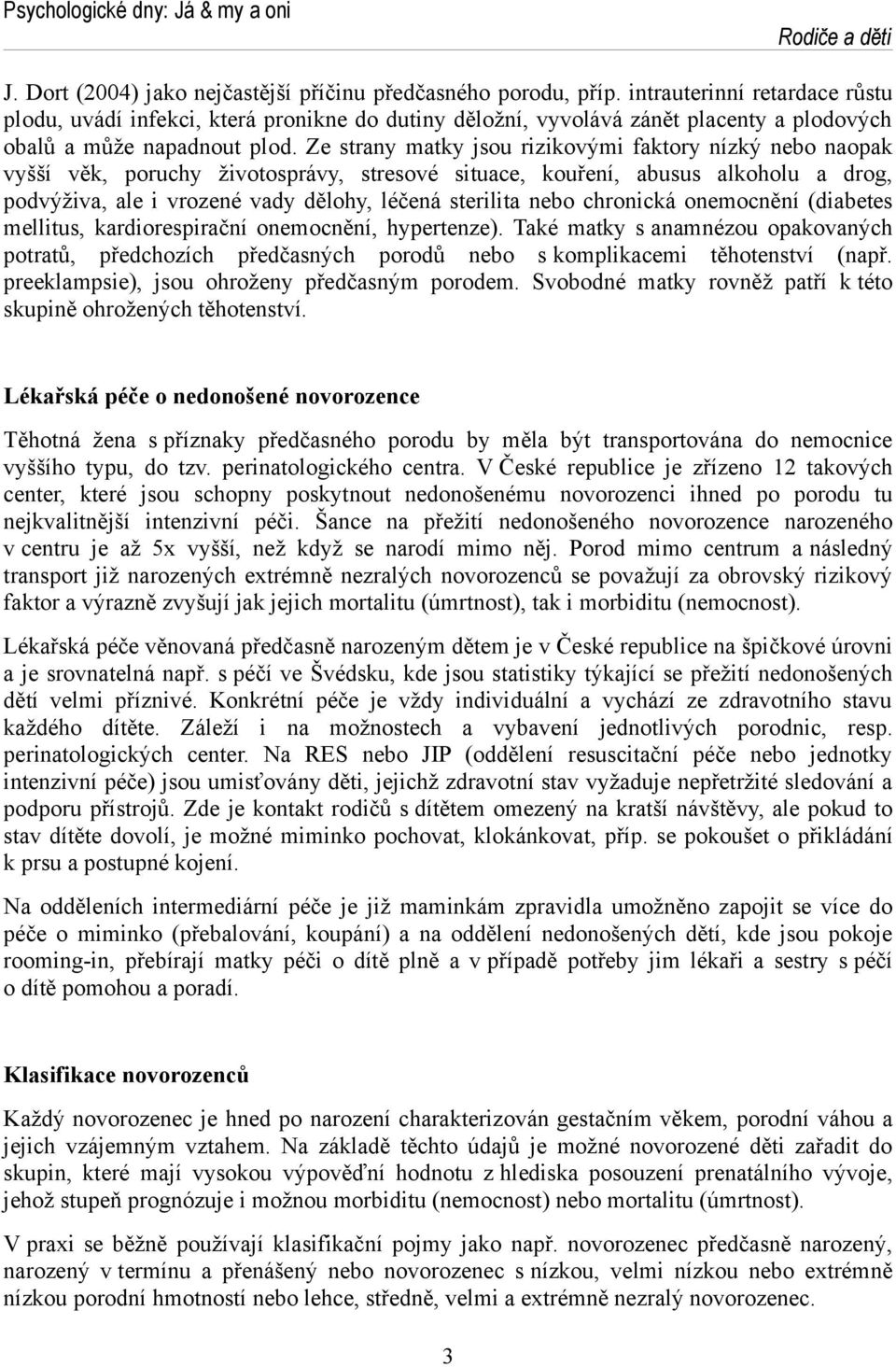 Ze strany matky jsou rizikovými faktory nízký nebo naopak vyšší věk, poruchy životosprávy, stresové situace, kouření, abusus alkoholu a drog, podvýživa, ale i vrozené vady dělohy, léčená sterilita