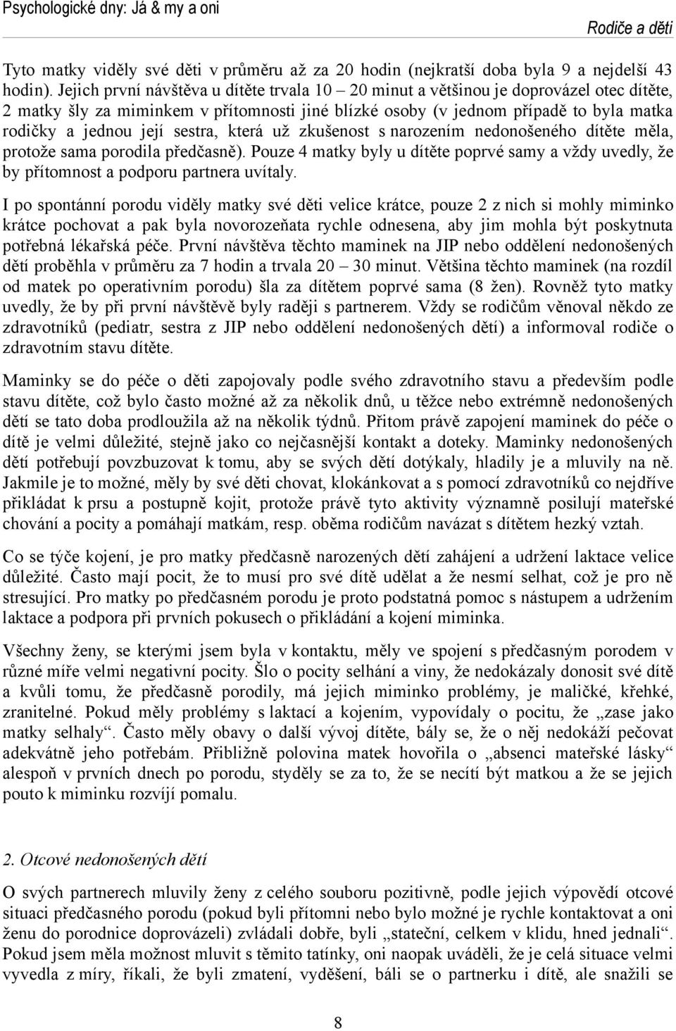 sestra, která už zkušenost s narozením nedonošeného dítěte měla, protože sama porodila předčasně). Pouze 4 matky byly u dítěte poprvé samy a vždy uvedly, že by přítomnost a podporu partnera uvítaly.