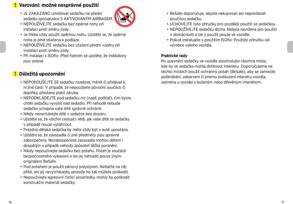 Při instalaci s ISOfix: Před řízením se ujistěte, že indikátory jsou zelené. Důležitá upozornění NEPOKOUŠEJTE SE sedačku rozebrat, měnit či přidávat k ní jiné části.