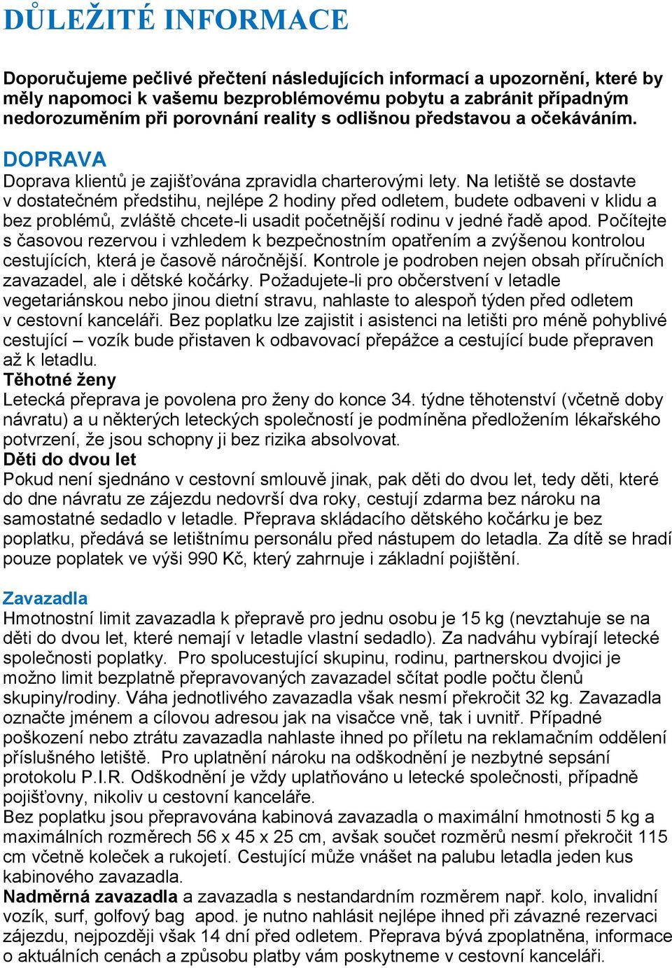 Na letiště se dostavte v dostatečném předstihu, nejlépe 2 hodiny před odletem, budete odbaveni v klidu a bez problémů, zvláště chcete-li usadit početnější rodinu v jedné řadě apod.