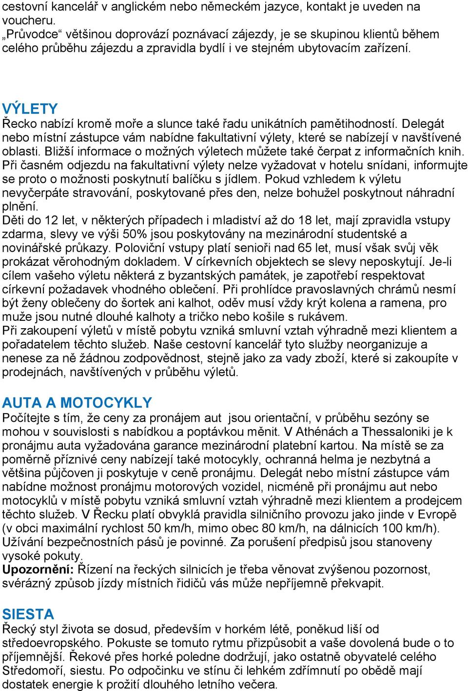 VÝLETY Řecko nabízí kromě moře a slunce také řadu unikátních pamětihodností. Delegát nebo místní zástupce vám nabídne fakultativní výlety, které se nabízejí v navštívené oblasti.