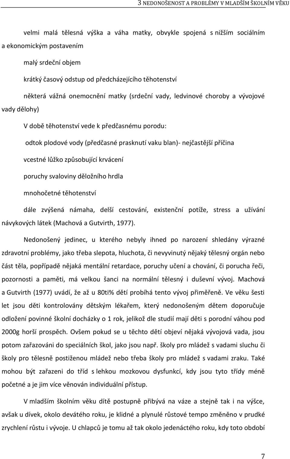 prasknutí vaku blan)- nejčastější příčina vcestné lůžko způsobující krvácení poruchy svaloviny děložního hrdla mnohočetné těhotenství dále zvýšená námaha, delší cestování, existenční potíže, stress a