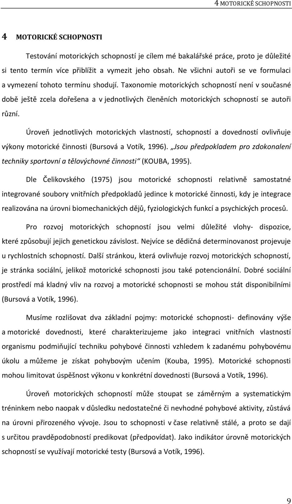 Taxonomie motorických schopností není v současné době ještě zcela dořešena a v jednotlivých členěních motorických schopností se autoři různí.