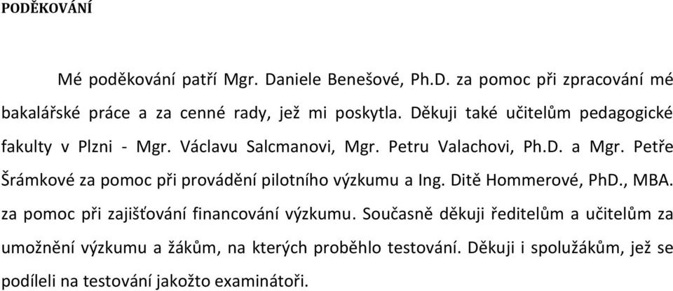 Petře Šrámkové za pomoc při provádění pilotního výzkumu a Ing. Ditě Hommerové, PhD., MBA. za pomoc při zajišťování financování výzkumu.