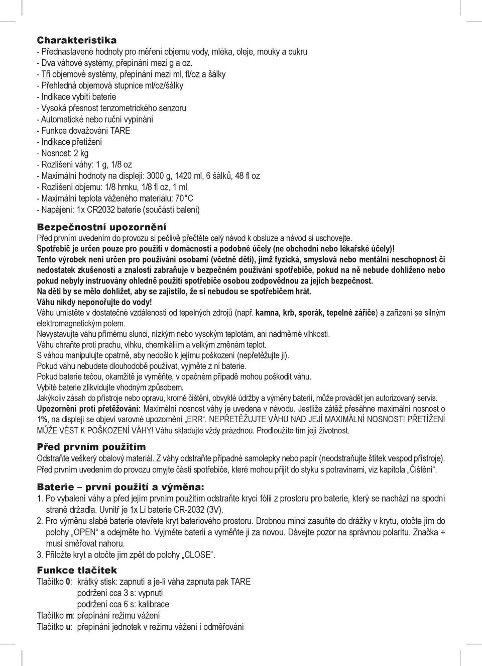 dvažvání TARE - Indikace přetížení - Nsnst: 2 kg - Rzlišení váhy: 1 g, 1/8 z - Maximální hdnty na displeji: 3000 g, 1420 ml, 6 šálků, 48 fl z - Rzlišení bjemu: 1/8 hrnku, 1/8 fl z, 1 ml - Maximální