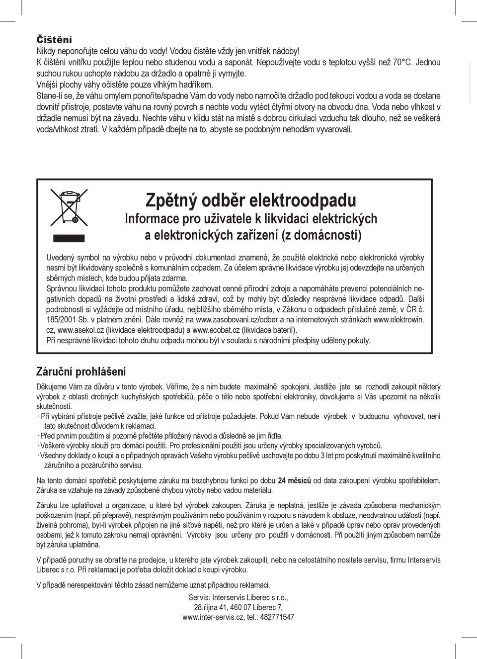 Stane-li se, že váhu mylem pnříte/spadne Vám d vdy neb namčíte držadl pd tekucí vdu a vda se dstane dvnitř přístrje, pstavte váhu na rvný pvrch a nechte vdu vytéct čtyřmi tvry na bvdu dna.