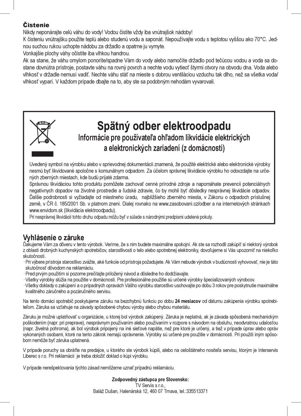 Ak sa stane, že váhu mylm pnríte/spadne Vám d vdy aleb namčíte držadl pd tečúcu vdu a vda sa dstane dvnútra prístrje, pstavte váhu na rvný pvrch a nechte vdu vytiecť štyrmi tvry na bvdu dna.