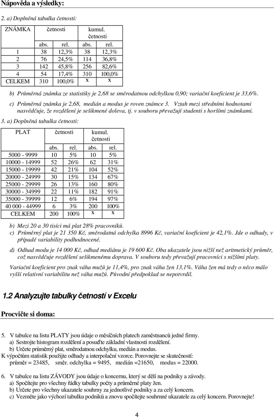c) Průměrná známka je,68, medán a modu je roven známce 3. Vztah mez tředním hodnotam navědčuje, že rozdělení je eškmené doleva, tj. v ouboru převažují tudent horším známkam. 3. a) Doplněná tabulka četnot: PLAT četnot kumul.