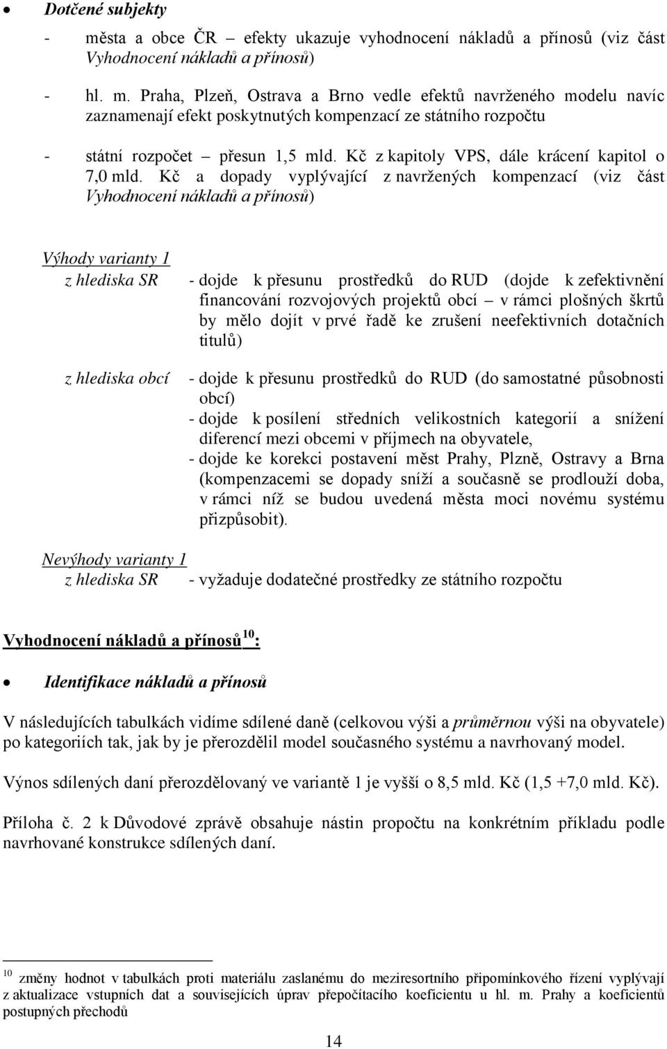 Kč a dopady vyplývající z navržených kompenzací (viz část Vyhodnocení nákladů a přínosů) Výhody varianty 1 z hlediska SR z hlediska obcí - dojde k přesunu prostředků do RUD (dojde k zefektivnění