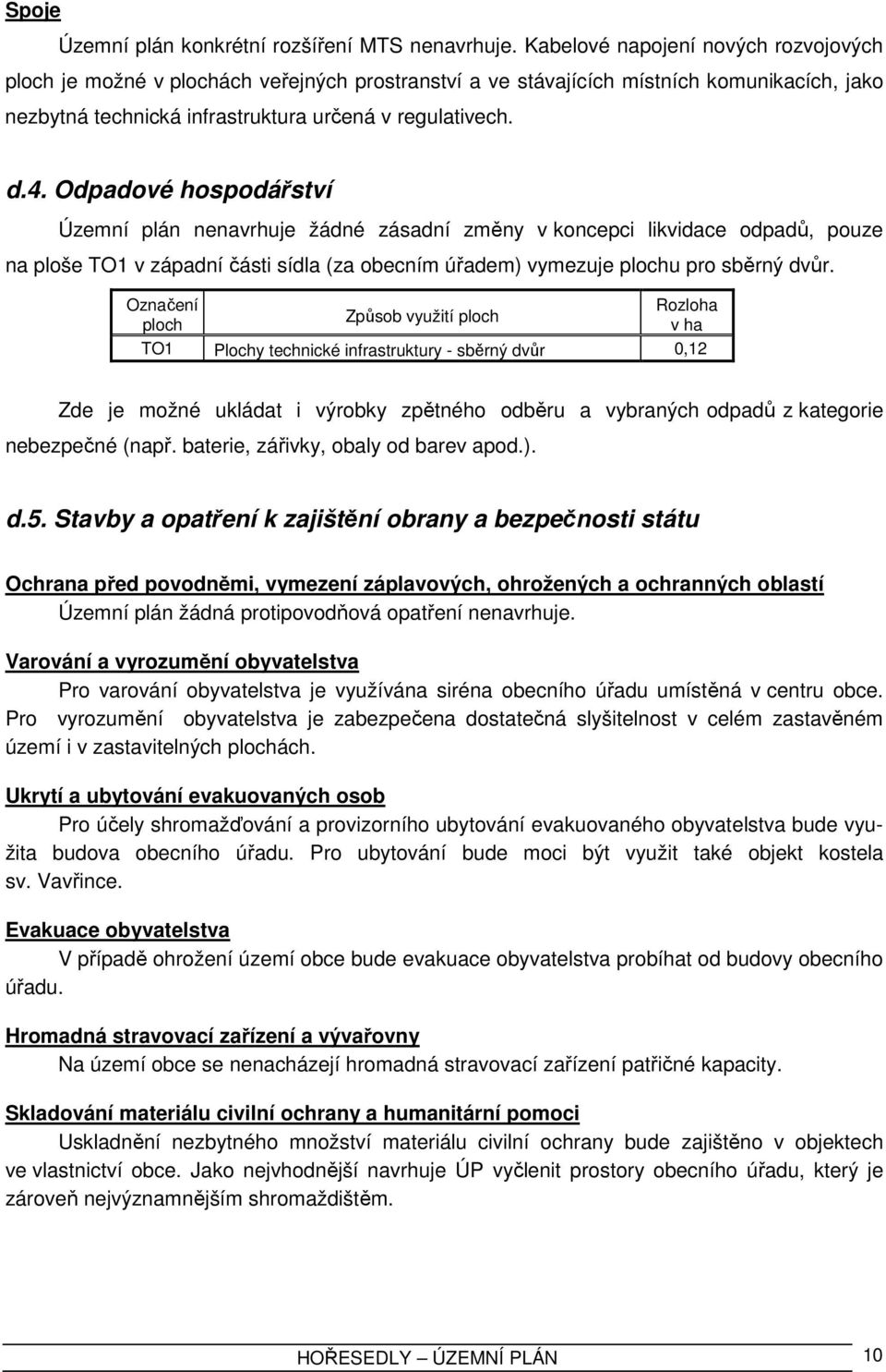 Odpadové hospodářství Územní plán nenavrhuje žádné zásadní změny v koncepci likvidace odpadů, pouze na ploše TO1 v západní části sídla (za obecním úřadem) vymezuje plochu pro sběrný dvůr.