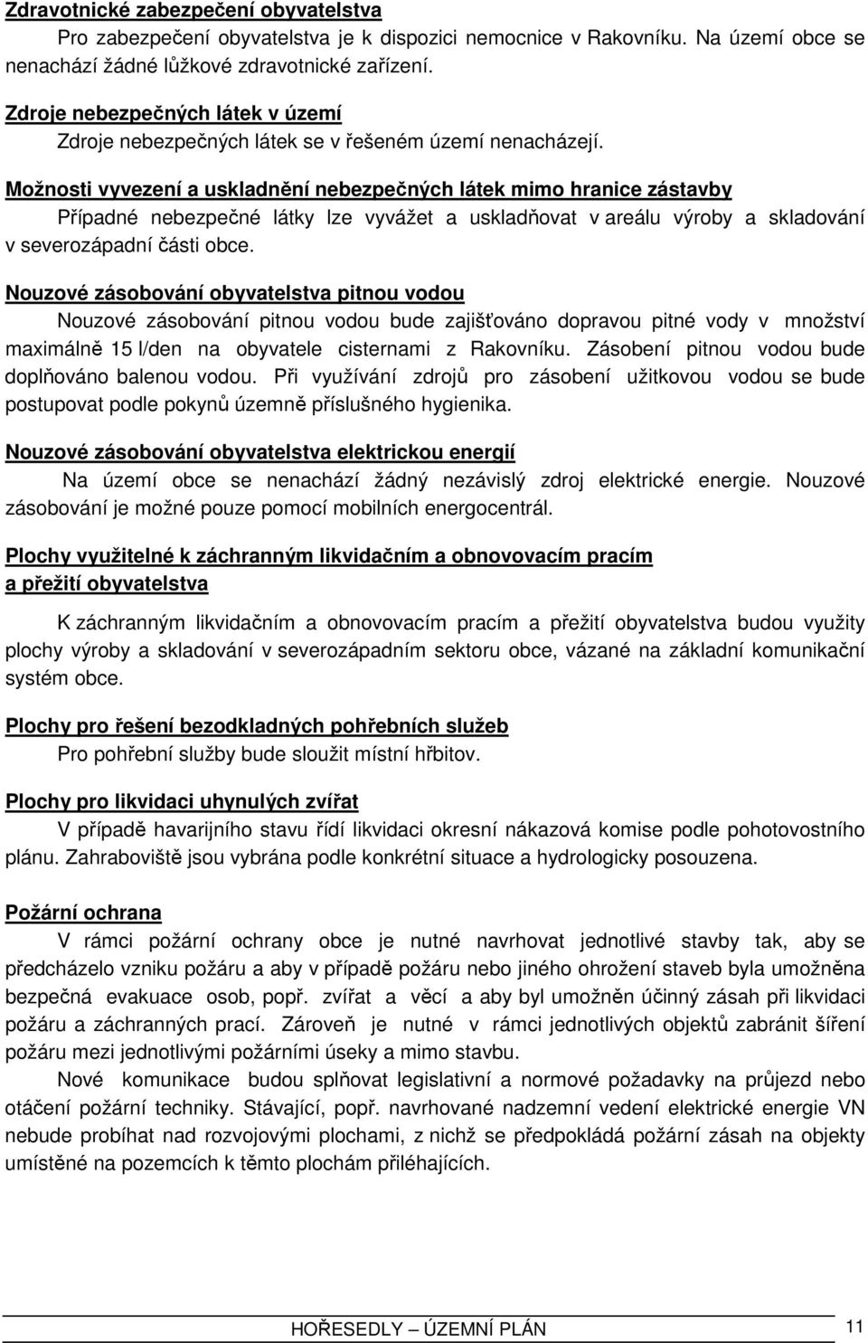 Možnosti vyvezení a uskladnění nebezpečných látek mimo hranice zástavby Případné nebezpečné látky lze vyvážet a uskladňovat v areálu výroby a skladování v severozápadní části obce.