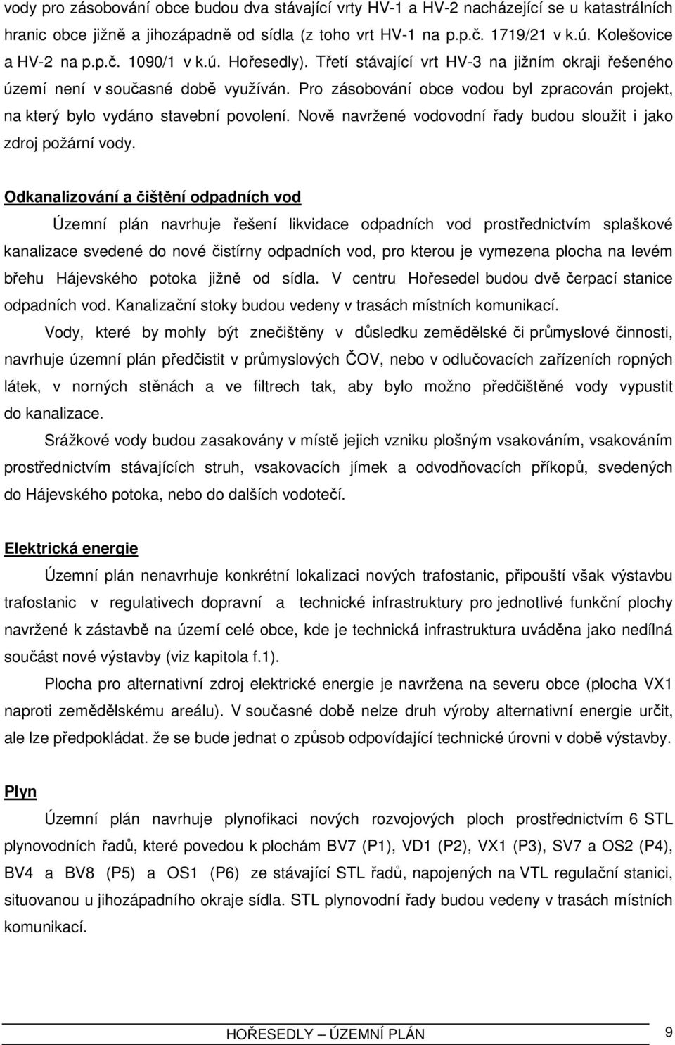 Pro zásobování obce vodou byl zpracován projekt, na který bylo vydáno stavební povolení. Nově navržené vodovodní řady budou sloužit i jako zdroj požární vody.