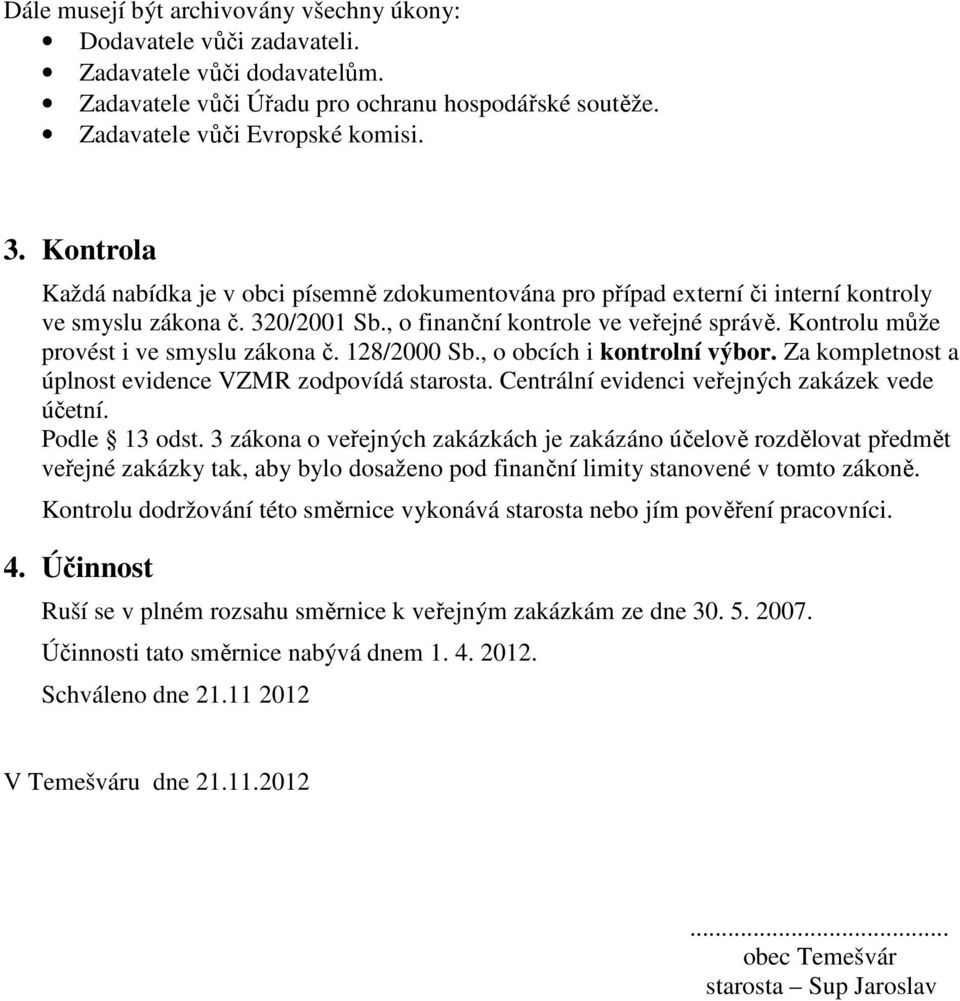 Kontrolu může provést i ve smyslu zákona č. 128/2000 Sb., o obcích i kontrolní výbor. Za kompletnost a úplnost evidence VZMR zodpovídá starosta. Centrální evidenci veřejných zakázek vede účetní.