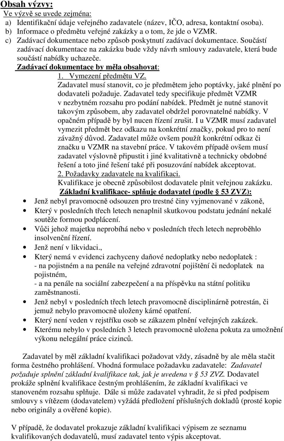 Zadávací dokumentace by měla obsahovat: 1. Vymezení předmětu VZ. Zadavatel musí stanovit, co je předmětem jeho poptávky, jaké plnění po dodavateli požaduje.