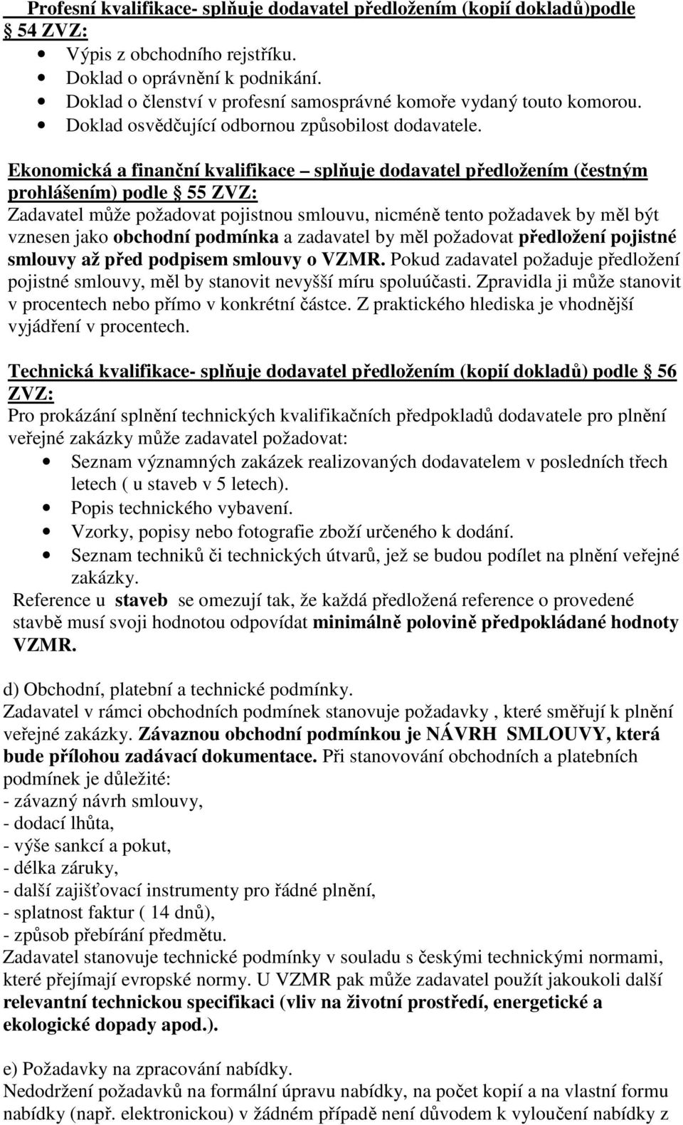 Ekonomická a finanční kvalifikace splňuje dodavatel předložením (čestným prohlášením) podle 55 ZVZ: Zadavatel může požadovat pojistnou smlouvu, nicméně tento požadavek by měl být vznesen jako