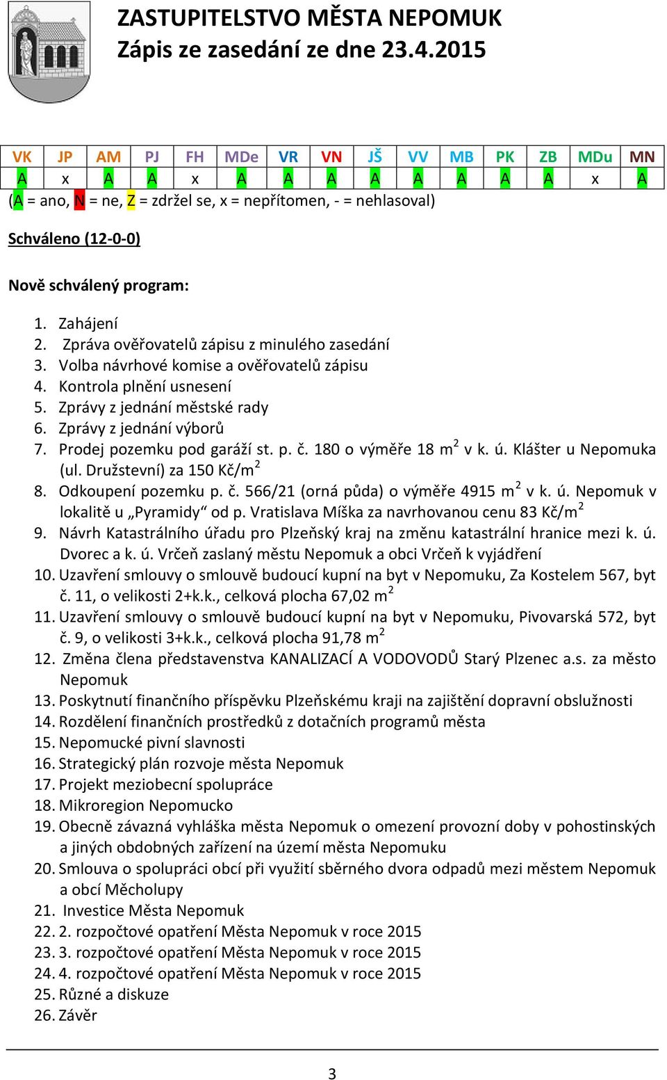 Prodej pozemku pod garáží st. p. č. 180 o výměře 18 m 2 v k. ú. Klášter u Nepomuka (ul. Družstevní) za 150 Kč/m 2 8. Odkoupení pozemku p. č. 566/21 (orná půda) o výměře 4915 m 2 v k. ú. Nepomuk v lokalitě u Pyramidy od p.