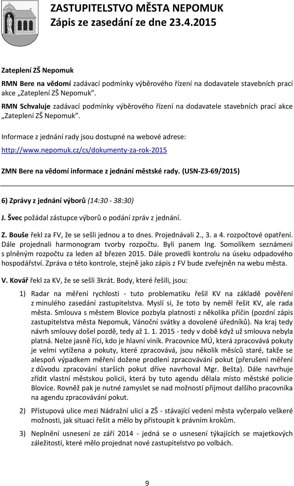 cz/cs/dokumenty-za-rok-2015 ZMN Bere na vědomí informace z jednání městské rady. (USN-Z3-69/2015) 6) Zprávy z jednání výborů (14:30-38:30) J. Švec požádal zástupce výborů o podání zpráv z jednání. Z. Bouše řekl za FV, že se sešli jednou a to dnes.