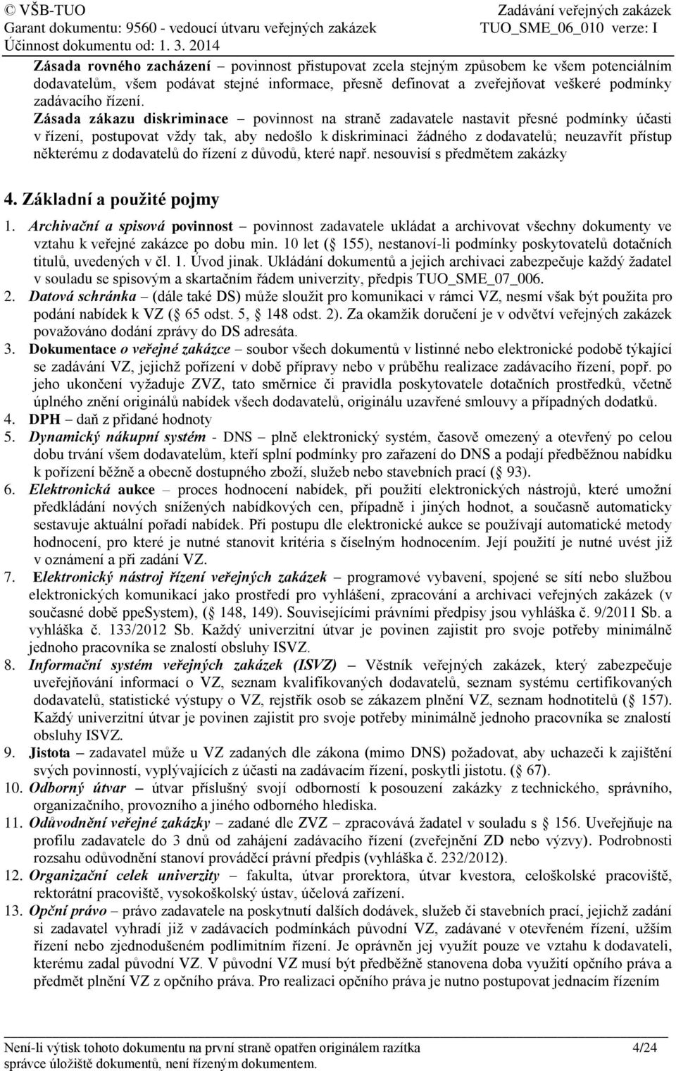 Zásada zákazu diskriminace povinnost na straně zadavatele nastavit přesné podmínky účasti v řízení, postupovat vždy tak, aby nedošlo k diskriminaci žádného z dodavatelů; neuzavřít přístup některému z