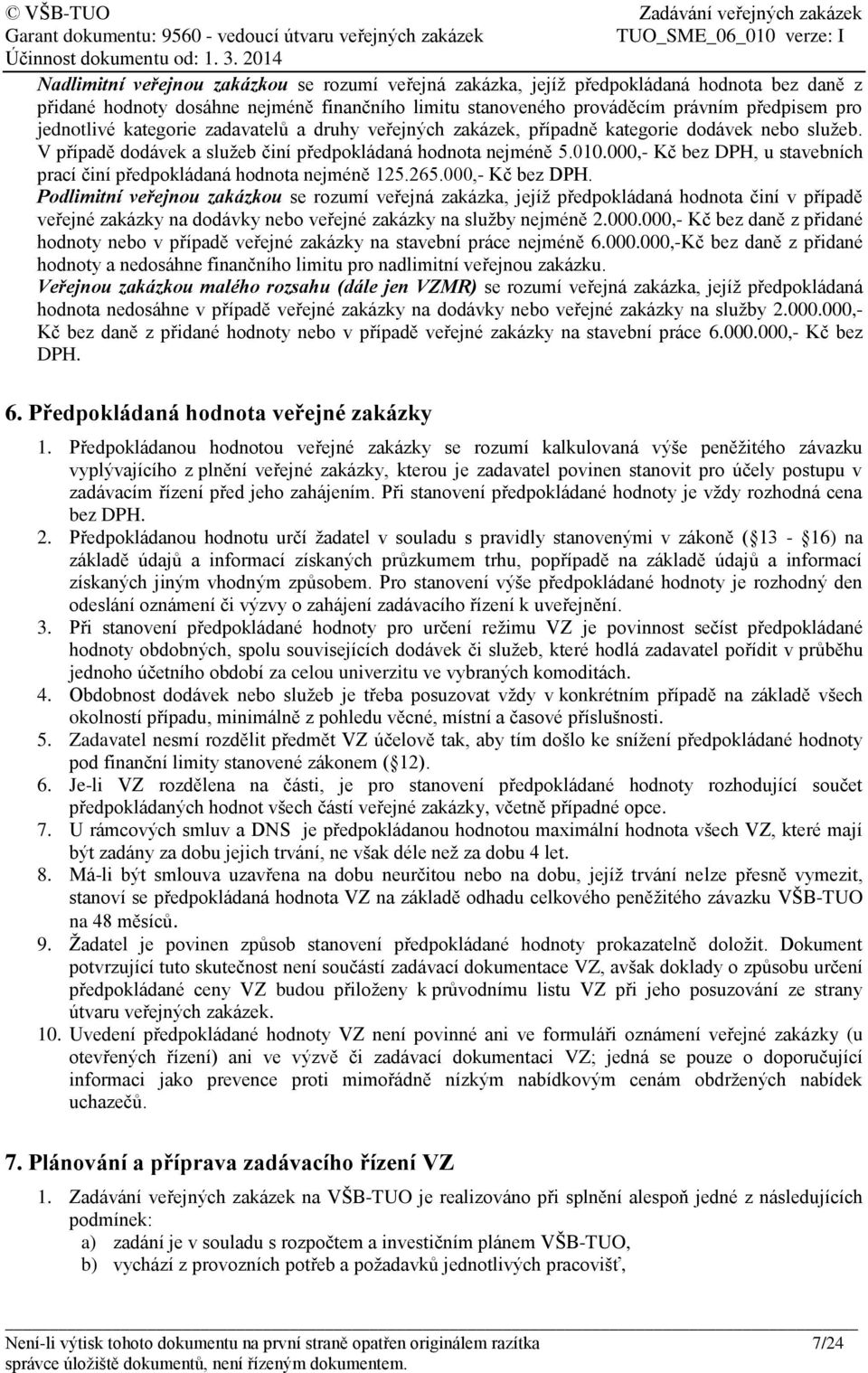 000,- Kč bez DPH, u stavebních prací činí předpokládaná hodnota nejméně 125.265.000,- Kč bez DPH. Podlimitní veřejnou zakázkou se rozumí veřejná zakázka, jejíž předpokládaná hodnota činí v případě veřejné zakázky na dodávky nebo veřejné zakázky na služby nejméně 2.