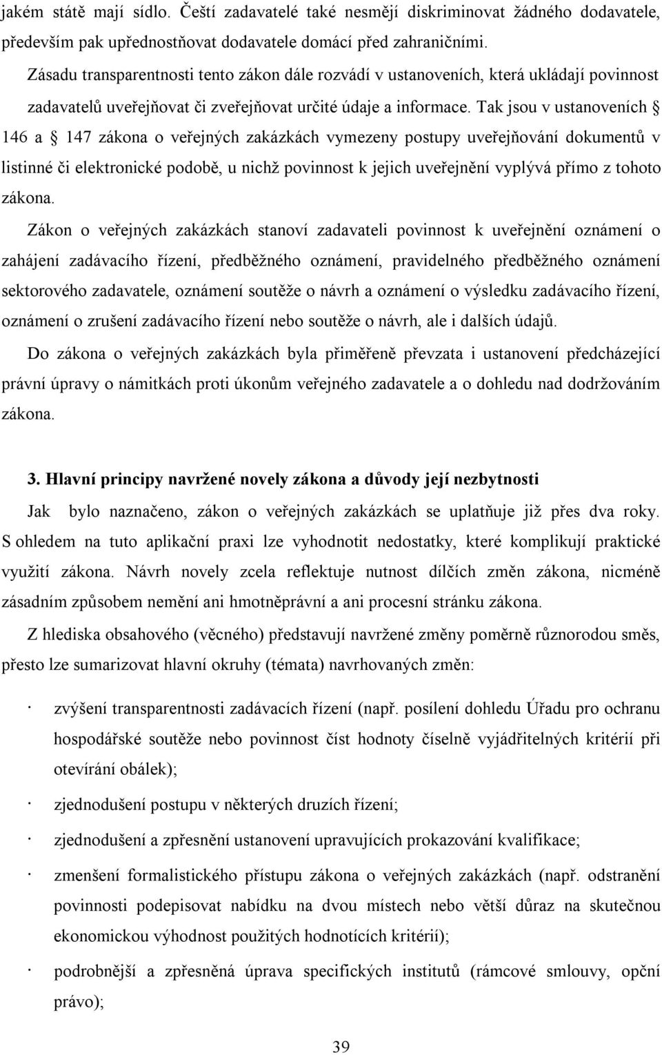 Tak jsou v ustanoveních 146 a 147 zákona o veřejných zakázkách vymezeny postupy uveřejňování dokumentů v listinné či elektronické podobě, u nichž povinnost k jejich uveřejnění vyplývá přímo z tohoto