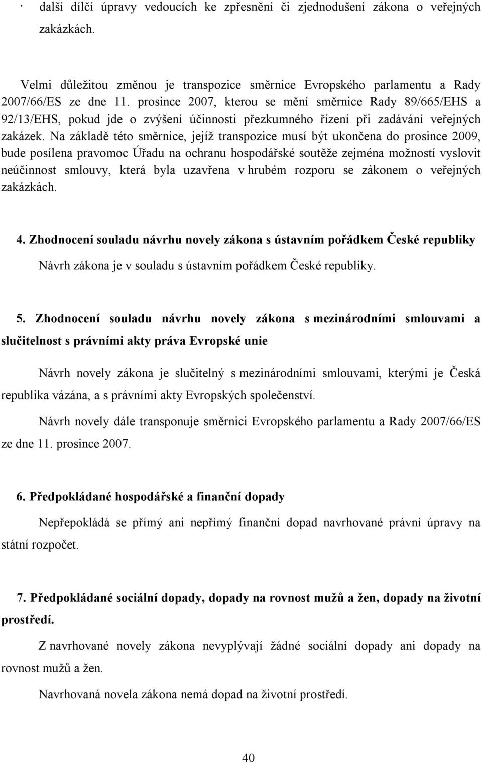 Na základě této směrnice, jejíž transpozice musí být ukončena do prosince 2009, bude posílena pravomoc Úřadu na ochranu hospodářské soutěže zejména možností vyslovit neúčinnost smlouvy, která byla