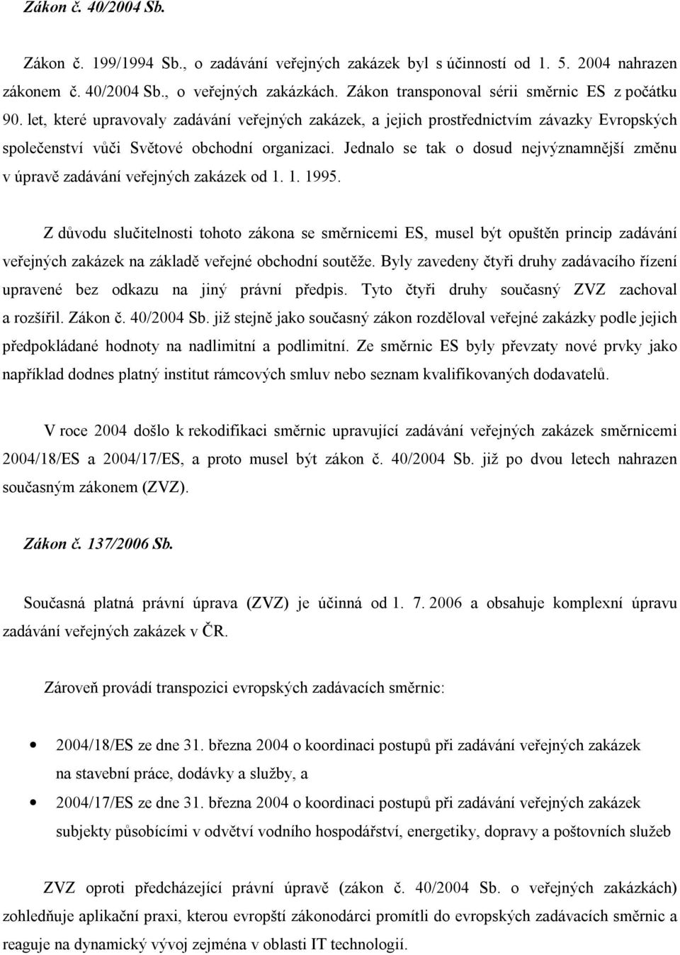 Jednalo se tak o dosud nejvýznamnější změnu v úpravě zadávání veřejných zakázek od 1. 1. 1995.