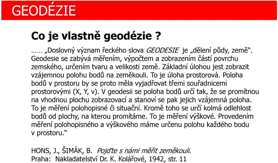 V geodesii se poloha bodů určí tak, že se promítnou na vhodnou plochu zobrazovací a stanoví se pak jejich vzájemná poloha. To je měření polohopisné či situační.