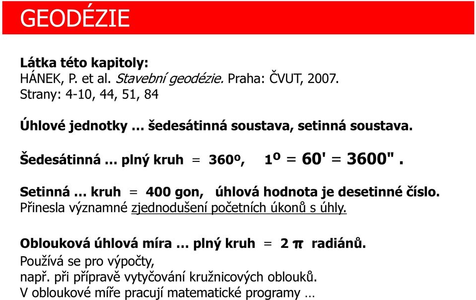 Šedesátinná plný kruh = 360º, 1º = 60' = 3600". Setinná kruh = 400 gon, úhlová hodnota je desetinné číslo.