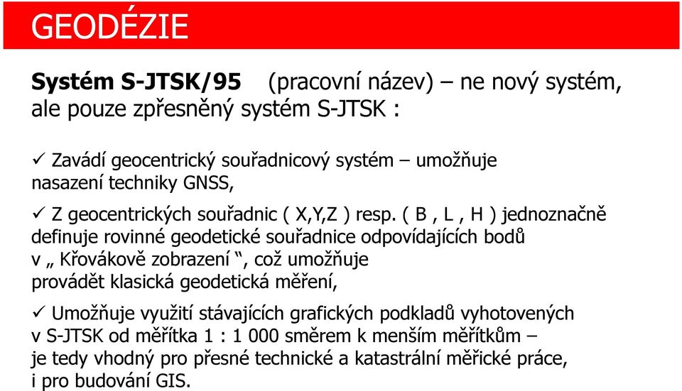 ( B, L, H ) jednoznačně definuje rovinné geodetické souřadnice odpovídajících bodů v Křovákově zobrazení, což umožňuje provádět klasická