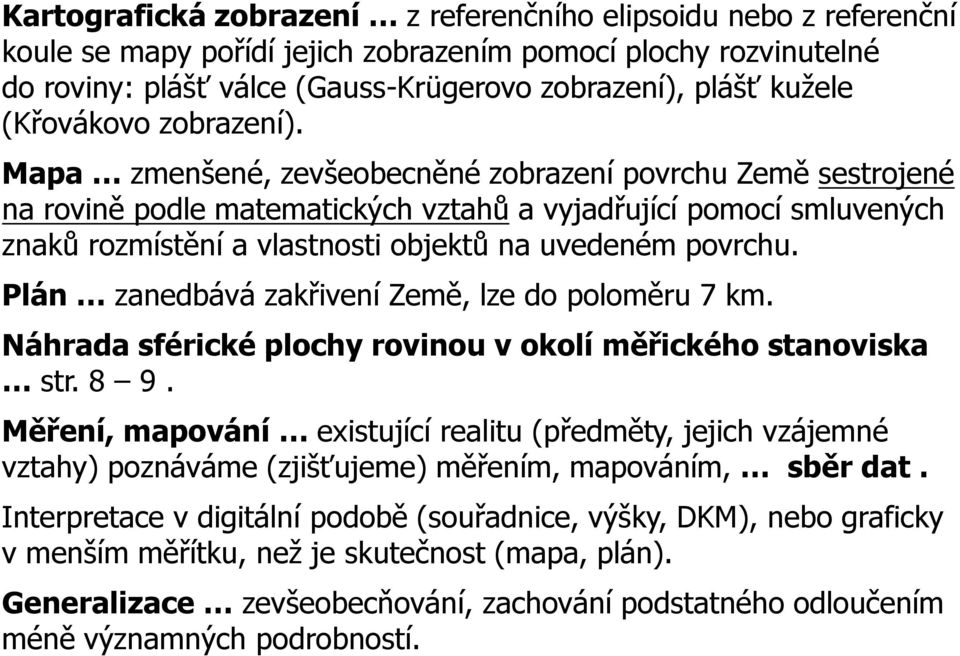 Mapa zmenšené, zevšeobecněné zobrazení povrchu Země sestrojené na rovině podle matematických vztahů a vyjadřující pomocí smluvených znaků rozmístění a vlastnosti objektů na uvedeném povrchu.