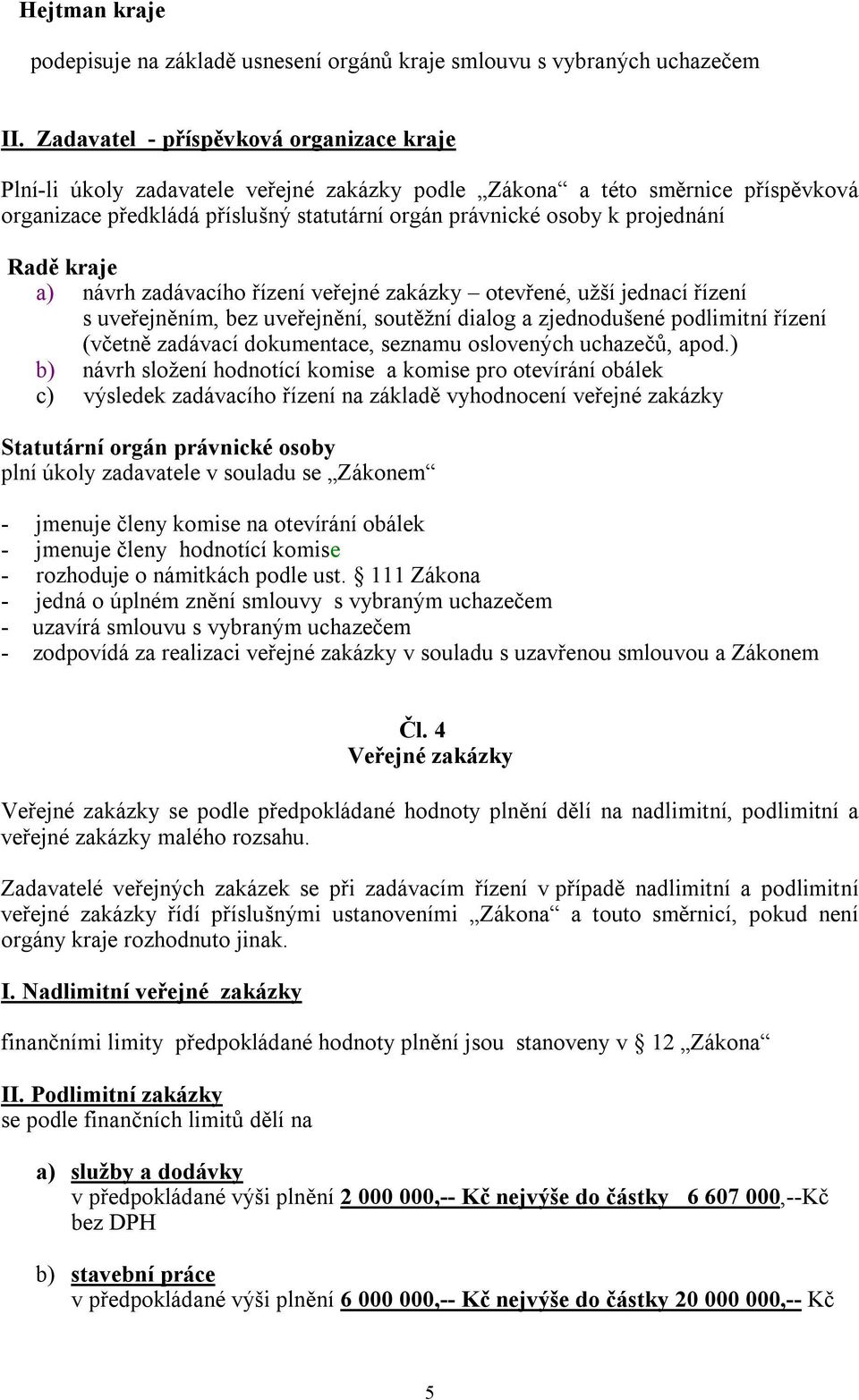 Radě kraje a) návrh zadávacího řízení veřejné zakázky otevřené, užší jednací řízení s uveřejněním, bez uveřejnění, soutěžní dialog a zjednodušené podlimitní řízení (včetně zadávací dokumentace,