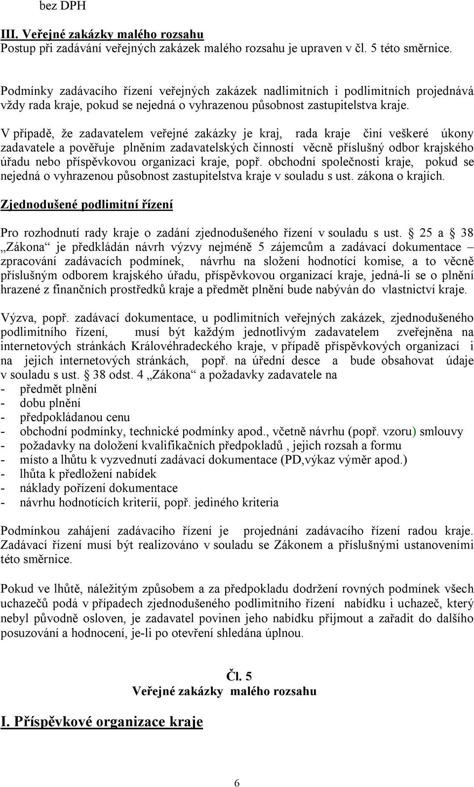 V případě, že zadavatelem veřejné zakázky je kraj, rada kraje činí veškeré úkony zadavatele a pověřuje plněním zadavatelských činností věcně příslušný odbor krajského úřadu nebo příspěvkovou