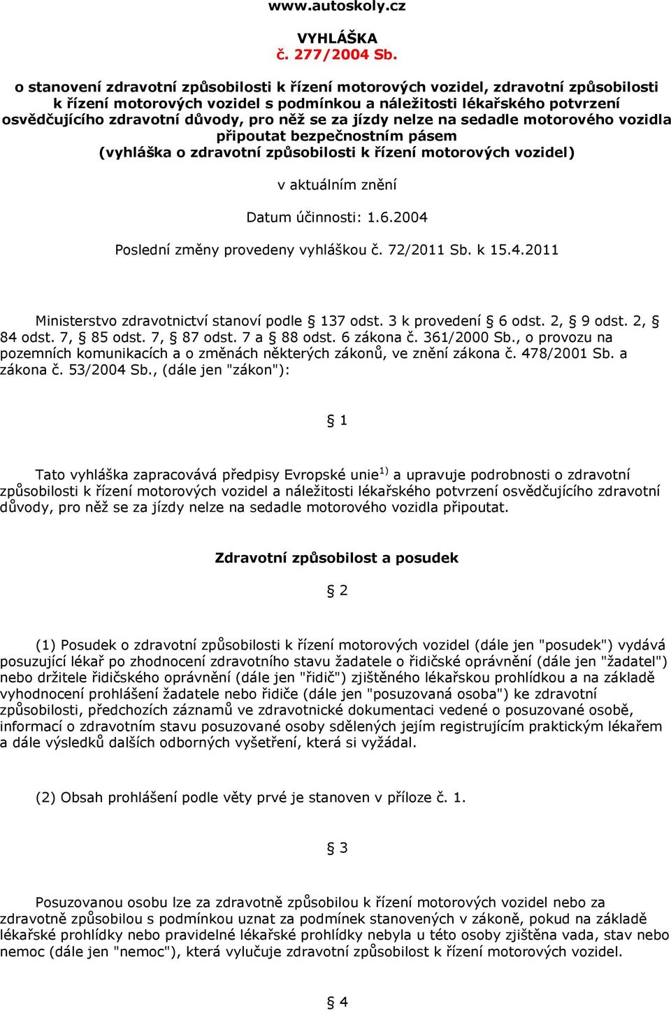 něž se za jízdy nelze na sedadle motorového vozidla připoutat bezpečnostním pásem (vyhláška o zdravotní způsobilosti k řízení motorových vozidel) v aktuálním znění Datum účinnosti: 6.