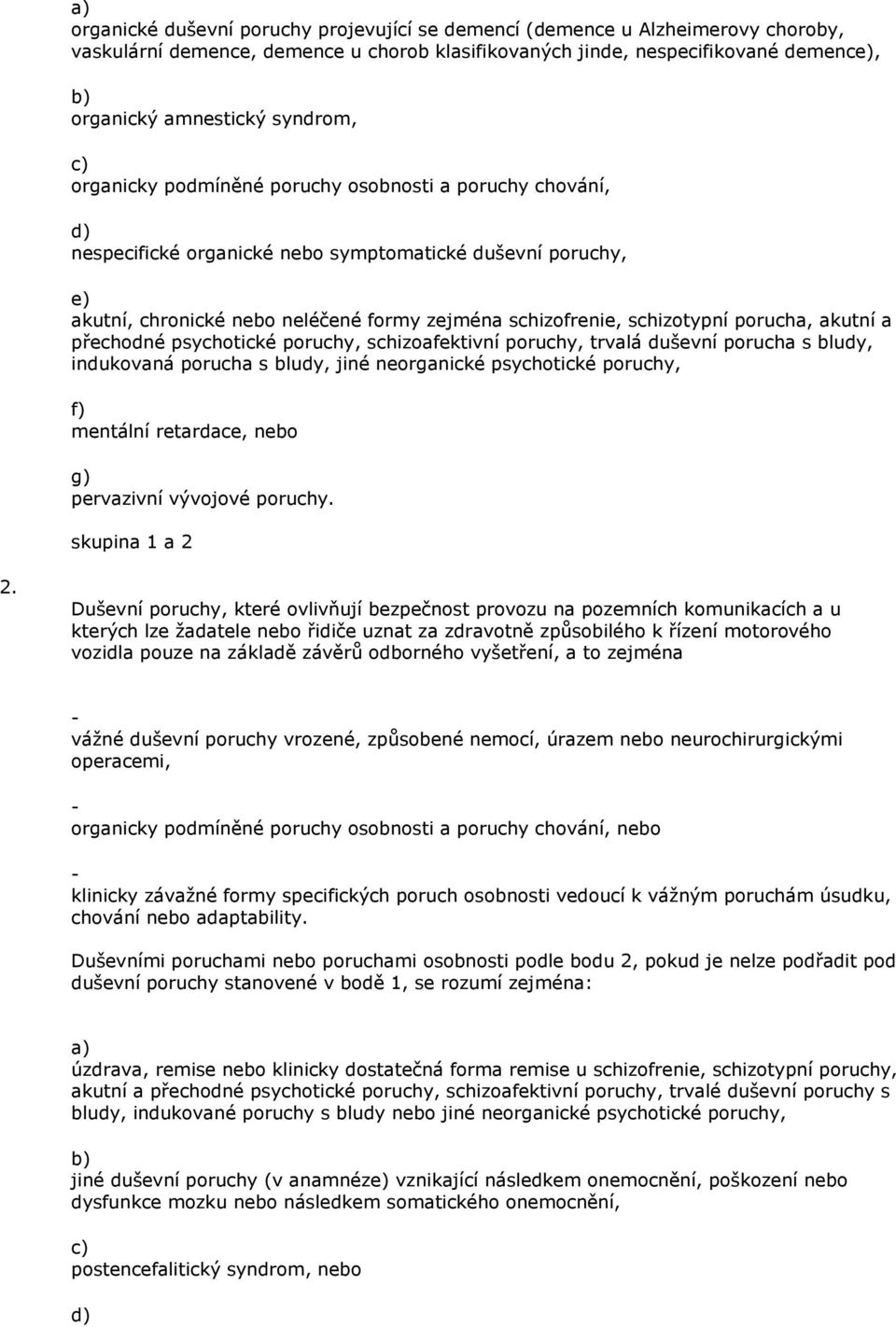 akutní a přechodné psychotické poruchy, schizoafektivní poruchy, trvalá duševní porucha s bludy, indukovaná porucha s bludy, jiné neorganické psychotické poruchy, mentální retardace, nebo g)